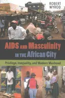 AIDS és férfiasság az afrikai városban: Kiváltság, egyenlőtlenség és a modern férfiasság - AIDS and Masculinity in the African City: Privilege, Inequality, and Modern Manhood