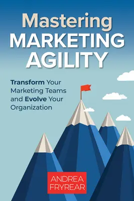 A marketing agilitás elsajátítása: A marketingcsapatok átalakítása és a szervezet fejlődése - Mastering Marketing Agility: Transform Your Marketing Teams and Evolve Your Organization