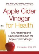 Almaecet az egészségért: Az almaecet 100 csodálatos és váratlan felhasználási módja - Apple Cider Vinegar for Health: 100 Amazing and Unexpected Uses for Apple Cider Vinegar