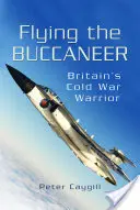 Repülő kalózok: Nagy-Britannia hidegháborús harcosa - Flying the Buccaneer: Britain's Cold War Warrior