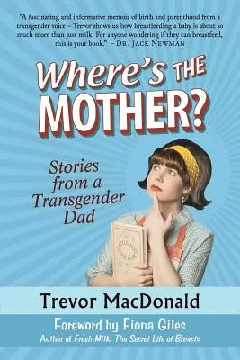 Hol van az anya? Történetek egy transznemű apától - Where's the Mother?: Stories from a Transgender Dad