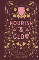 Nourish & Glow: Természetes szépségápoló élelmiszerek és elixírek - Nourish & Glow: Naturally Beautifying Foods & Elixirs