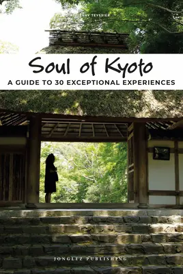 Kiotó lelke: Útmutató 30 kivételes élményhez - Soul of Kyoto: A Guide to 30 Exceptional Experiences