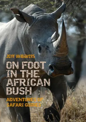 Gyalog az afrikai bozótban: Szafari vezetők kalandjai - On Foot in the African Bush: Adventures of Safari Guides