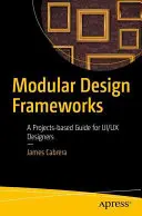 Moduláris tervezési keretek: Egy projektalapú útmutató Ui/UX tervezők számára - Modular Design Frameworks: A Projects-Based Guide for Ui/UX Designers