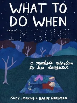 Mit tegyél, ha én már nem leszek: Egy anya bölcsességei a lányának - What to Do When I'm Gone: A Mother's Wisdom to Her Daughter