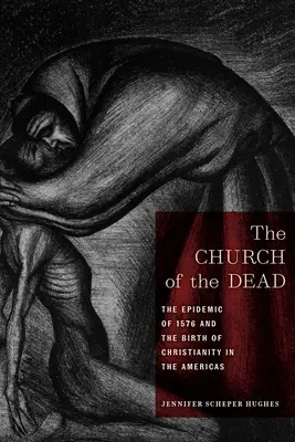 A halottak temploma: Az 1576-os járvány és a kereszténység születése Amerikában - The Church of the Dead: The Epidemic of 1576 and the Birth of Christianity in the Americas