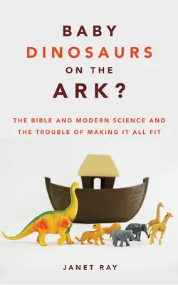 Dinoszauruszbébik a bárkán? A Biblia és a modern tudomány, és a baj, hogy mindez összeilleszkedjen - Baby Dinosaurs on the Ark?: The Bible and Modern Science and the Trouble of Making It All Fit