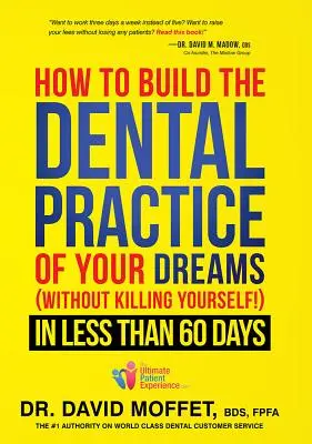 Hogyan építse fel álmai fogorvosi rendelőjét: (anélkül, hogy megölné magát!) kevesebb mint 60 nap alatt - How to Build the Dental Practice of Your Dreams: (without Killing Yourself!) in Less Than 60 Days