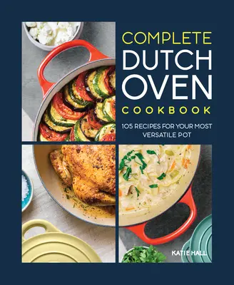 The Complete Dutch Oven Cookbook: 105 recept a legsokoldalúbb edényedhez - The Complete Dutch Oven Cookbook: 105 Recipes for Your Most Versatile Pot