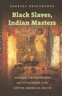 Fekete rabszolgák, indián urak: Rabszolgaság, felszabadulás és állampolgárság az amerikai déli őslakosok körében - Black Slaves, Indian Masters: Slavery, Emancipation, and Citizenship in the Native American South