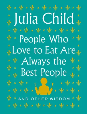 Aki szeret enni, az mindig a legjobb ember: És más bölcsességek - People Who Love to Eat Are Always the Best People: And Other Wisdom