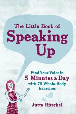 The Little Book of Speaking Up: Találd meg a hangodat napi 5 perc alatt - 65 egész testet igénybe vevő gyakorlattal - The Little Book of Speaking Up: Find Your Voice in 5 Minutes a Day--With 65 Whole-Body Exercises