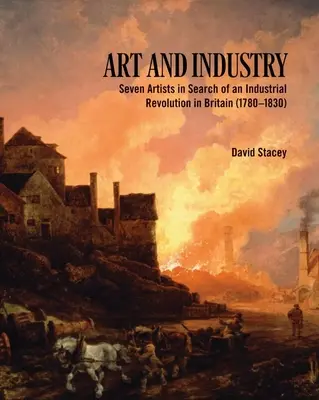 Művészet és ipar: Seven Artists in Search of an Industrial Revolution in Britain (1780-1830) (Hét művész az ipari forradalom nyomában Nagy-Britanniában (1780-1830)) - Art and Industry: Seven Artists in Search of an Industrial Revolution in Britain (1780-1830)