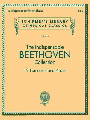 A nélkülözhetetlen Beethoven-gyűjtemény - 12 híres zongoradarab: Schirmer's Library of Musical Classics Vol. 2126 - The Indispensable Beethoven Collection - 12 Famous Piano Pieces: Schirmer's Library of Musical Classics Vol. 2126