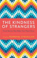 Az idegenek kedvessége: Travel Stories That Make Your Heart Grow - The Kindness of Strangers: Travel Stories That Make Your Heart Grow
