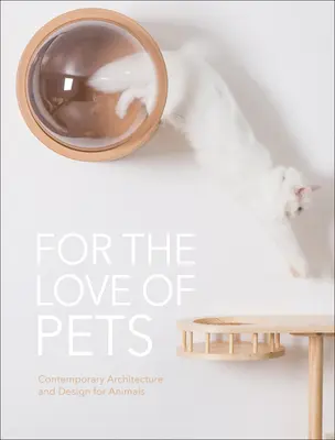 A háziállatok szeretetéért: Kortárs építészet és formatervezés az állatok számára - For the Love of Pets: Contemporary Architecture and Design for Animals