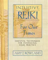 Intuitív reiki korunknak: Alapvető technikák a gyakorlatod fejlesztéséhez - Intuitive Reiki for Our Times: Essential Techniques for Enhancing Your Practice