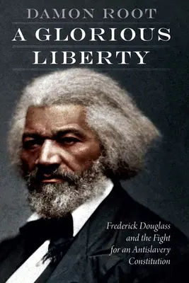 A dicsőséges szabadság: Frederick Douglass és a rabszolgaságellenes alkotmányért folytatott küzdelem - A Glorious Liberty: Frederick Douglass and the Fight for an Antislavery Constitution