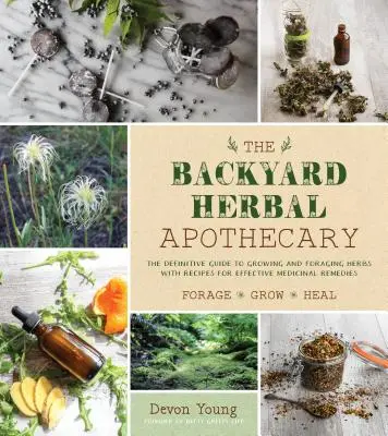 A háztáji gyógynövény patika: Hatékony gyógymódok a hétköznapi gyógynövények és növények felhasználásával - The Backyard Herbal Apothecary: Effective Medicinal Remedies Using Commonly Found Herbs & Plants