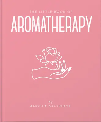 Az aromaterápia kis könyve: Egy mini kézikönyv arról, hogyan működnek és mire használhatók az illóolajok - The Little Book of Aromatherapy: A Mini Manual on How Essential Oils Work and What They Can Be Used for