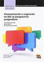 Comunicacion y cognicion en ELE: La Perspectiva Pragmatica (Kommunikáció és megismerés az ELE-ben: a pragmatikus nézőpont) - Comunicacion y cognicion en ELE: La Perspectiva Pragmatica