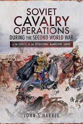 Szovjet lovassági hadműveletek a második világháborúban: És az operatív manővercsoport kialakulása - Soviet Cavalry Operations During the Second World War: And the Genesis of the Operational Manoeuvre Group