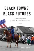 Fekete városok, fekete jövők: A fekete hely tartós vonzereje az amerikai nyugaton - Black Towns, Black Futures: The Enduring Allure of a Black Place in the American West