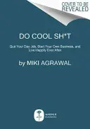 Do Cool Sh*t: Hagyd ott a napi munkádat, indíts saját vállalkozást, és élj boldogan, amíg meg nem halsz - Do Cool Sh*t: Quit Your Day Job, Start Your Own Business, and Live Happily Ever After