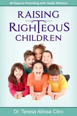 Igazságos gyermekek nevelése: 30 nap az isteni bölcsességgel való szülői neveléshez - Raising Righteous Children: 30 Days to Parenting with Godly Wisdom