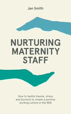 A kismamák ápolása - Hogyan kezeljük a traumát, a stresszt és a kiégést a pozitív munkakultúra megteremtése érdekében az NHS-ben? - Nurturing Maternity Staff - How to tackle trauma, stress and burnout to create a positive working culture in the NHS