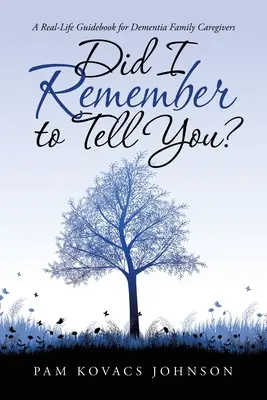 Nem felejtettem el elmondani? Valós életből vett útmutató demenciában szenvedő családtagok számára - Did I Remember to Tell You?: A Real-Life Guidebook for Dementia Family Caregivers