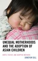 Az egyenlőtlen anyaság és az ázsiai gyermekek örökbefogadása: Született, nevelő és örökbefogadó anyák - Unequal Motherhoods and the Adoption of Asian Children: Birth, Foster, and Adoptive Mothers