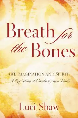 Lélegzet a csontoknak: Művészet, képzelet és szellem: Elmélkedések a kreativitásról és a hitről - Breath for the Bones: Art, Imagination, and Spirit: Reflections on Creativity and Faith