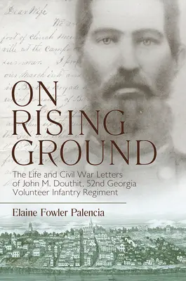 Felemelkedő talajon: John M. Douthit, ötvenedik georgiai önkéntes gyalogezred, élete és polgárháborús levelei - On Rising Ground: The Life and Civil War Letters of John M. Douthit, Fifty-Second Georgia Volunteer Infantry Regiment