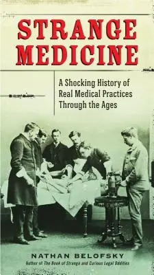 Strange Medicine: A valódi orvosi gyakorlatok megdöbbentő története az idők során - Strange Medicine: A Shocking History of Real Medical Practices Through the Ages