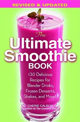 The Ultimate Smoothie Book: 130 finom recept turmixitalokhoz, fagyasztott desszertekhez, turmixokhoz és még sok máshoz! - The Ultimate Smoothie Book: 130 Delicious Recipes for Blender Drinks, Frozen Desserts, Shakes, and More!