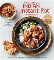 Az alapvető indiai instant pot szakácskönyv: Hiteles ízek és modern receptek az elektromos gyorsfőzőhöz - The Essential Indian Instant Pot Cookbook: Authentic Flavors and Modern Recipes for Your Electric Pressure Cooker