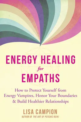 Energiagyógyítás empatáknak: Hogyan védekezzünk az energiavámpírok ellen, tiszteljük a határainkat, és építsünk egészségesebb kapcsolatokat? - Energy Healing for Empaths: How to Protect Yourself from Energy Vampires, Honor Your Boundaries, and Build Healthier Relationships