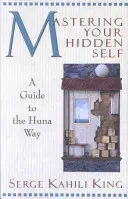 A rejtett éned elsajátítása: Útmutató a Huna útra - Mastering Your Hidden Self: A Guide to the Huna Way