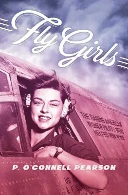 Fly Girls: A merész amerikai pilótanők, akik segítettek megnyerni a második világháborút - Fly Girls: The Daring American Women Pilots Who Helped Win WWII