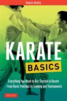 Karate alapok: Minden, amire szükséged van a karate elkezdéséhez - az alap ütésektől az edzésig és a versenyekig - Karate Basics: Everything You Need to Get Started in Karate - From Basic Punches to Training and Tournaments