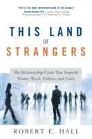 This Land of Strangers: Az otthont, a munkát, a politikát és a hitet veszélyeztető kapcsolati válság - This Land of Strangers: The Relationship Crisis That Imperils Home, Work, Politics, and Faith