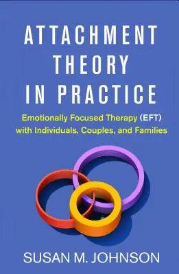 Kötődéselmélet a gyakorlatban: Érzelemközpontú terápia (Eft) egyénekkel, párokkal és családokkal - Attachment Theory in Practice: Emotionally Focused Therapy (Eft) with Individuals, Couples, and Families