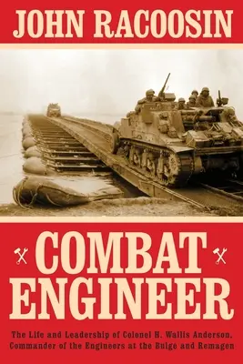 Combat Engineer: H. Wallis Anderson ezredes, a mérnökök parancsnoka az Ardenneki dombvidéken és Remagenben - Combat Engineer: The Life and Leadership of Colonel H. Wallis Anderson, Commander of the Engineers at the Bulge and Remagen