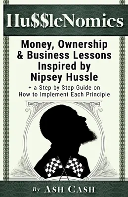 HussleNomics: Nipsey Hussle által inspirált pénz, tulajdonlás és üzleti leckék + lépésről lépésre útmutató az egyes elvek megvalósításához. - HussleNomics: Money, Ownership & Business Lessons Inspired by Nipsey Hussle + a Step by Step Guide on How to Implement Each Principl