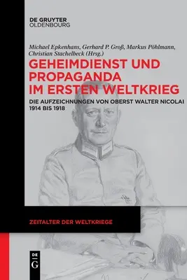 Hírszerzés és propaganda az első világháborúban: Walter Nicolai ezredes feljegyzései 1914 és 1918 között - Geheimdienst Und Propaganda Im Ersten Weltkrieg: Die Aufzeichnungen Von Oberst Walter Nicolai 1914 Bis 1918