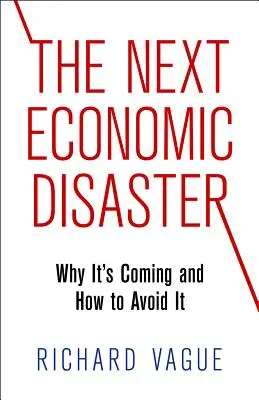 A következő gazdasági katasztrófa: Miért jön el és hogyan kerülhetjük el - The Next Economic Disaster: Why It's Coming and How to Avoid It