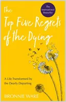 A haldoklók öt legnagyobb sajnálkozása - Egy élet, amelyet a drága távozó alakított át - Top Five Regrets of the Dying - A Life Transformed by the Dearly Departing