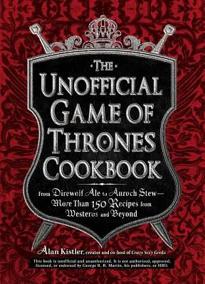 A Trónok harca nem hivatalos szakácskönyve: A Direwolf Ale-től az Auroch Stew-ig - Több mint 150 recept Westerosból és azon túlról - The Unofficial Game of Thrones Cookbook: From Direwolf Ale to Auroch Stew - More Than 150 Recipes from Westeros and Beyond